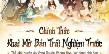 Dạo chơi tận hưởng siêu phẩm Vong Xuyên Phong Hoa Lục Closed Beta
